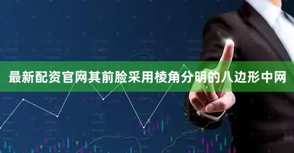 最新配资官网其前脸采用棱角分明的八边形中网