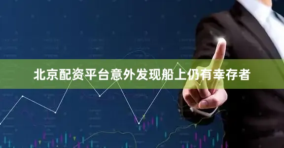 北京配资平台意外发现船上仍有幸存者